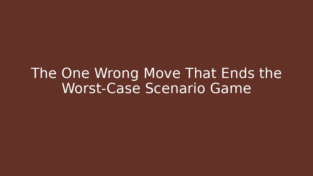 The One Wrong Move That Ends the Worst-Case Scenario Game