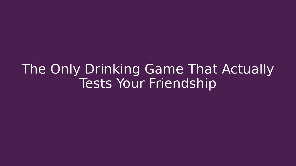 The Only Drinking Game That Actually Tests Your Friendship