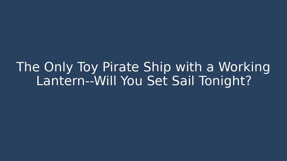 The Only Toy Pirate Ship with a Working Lantern—Will You Set Sail Tonight?