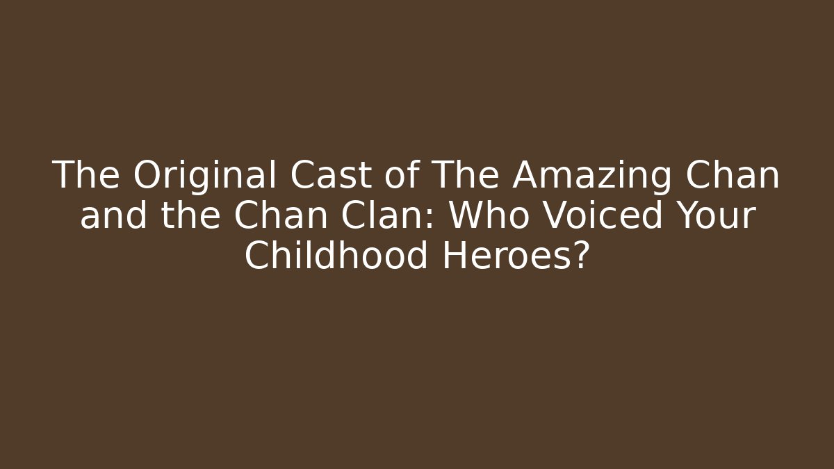 The Original Cast of The Amazing Chan and the Chan Clan: Who Voiced Your Childhood Heroes?