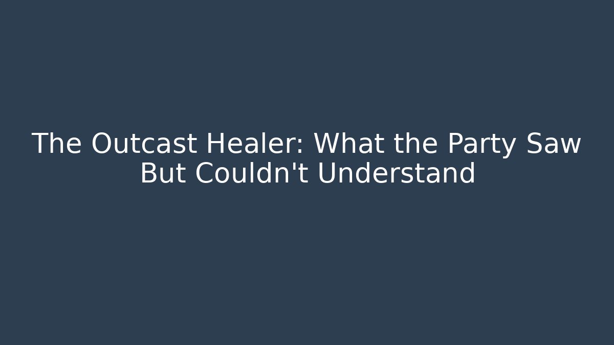 The Outcast Healer: What the Party Saw But Couldn't Understand