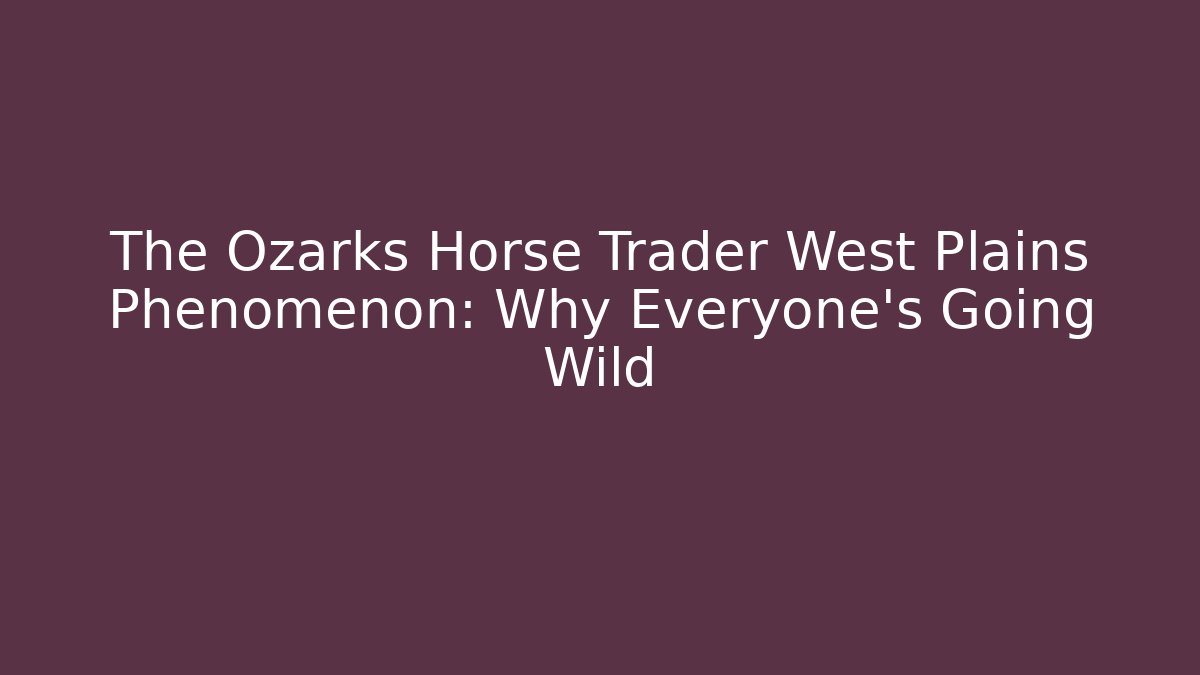 The Ozarks Horse Trader West Plains Phenomenon: Why Everyone's Going Wild