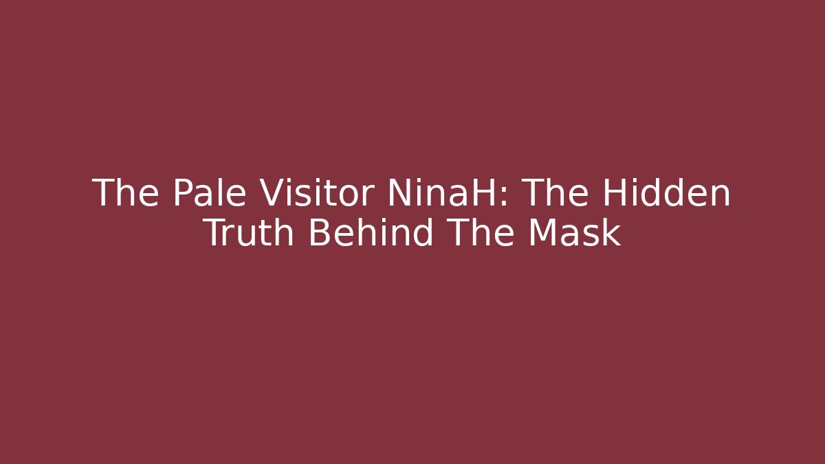 The Pale Visitor NinaH: The Hidden Truth Behind The Mask