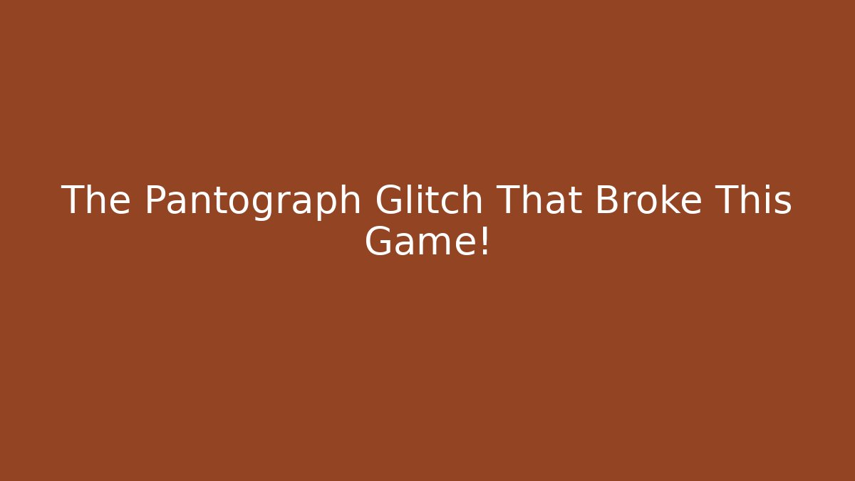 The Pantograph Glitch That Broke This Game!