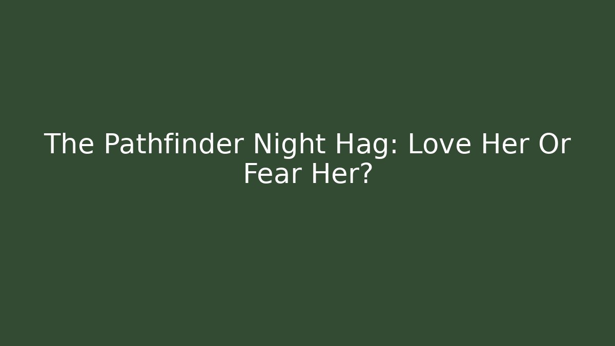 The Pathfinder Night Hag: Love Her Or Fear Her?