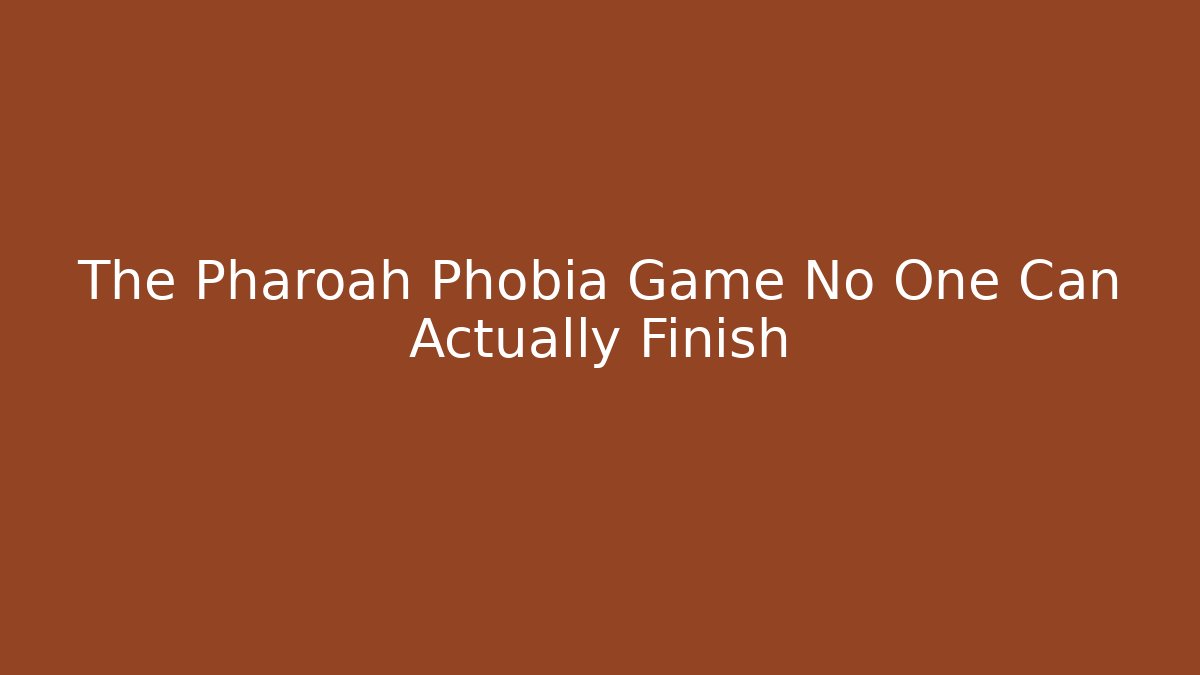 The Pharoah Phobia Game No One Can Actually Finish