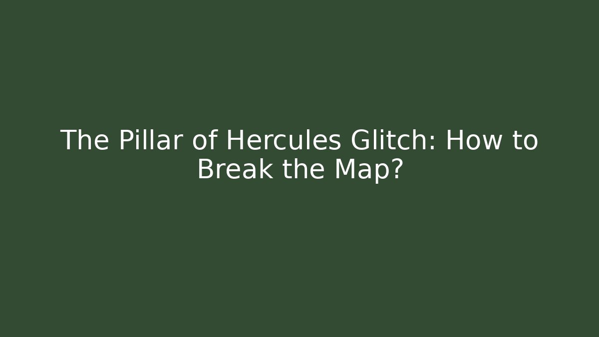 The Pillar of Hercules Glitch: How to Break the Map?