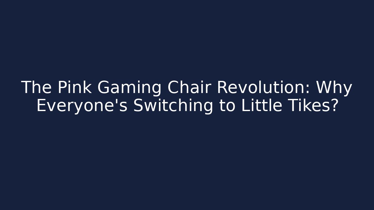 The Pink Gaming Chair Revolution: Why Everyone's Switching to Little Tikes?