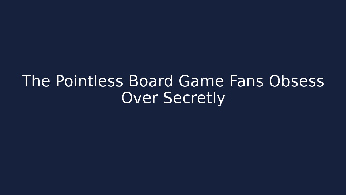 The Pointless Board Game Fans Obsess Over Secretly