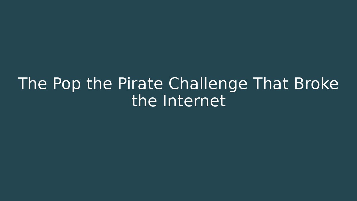 The Pop the Pirate Challenge That Broke the Internet