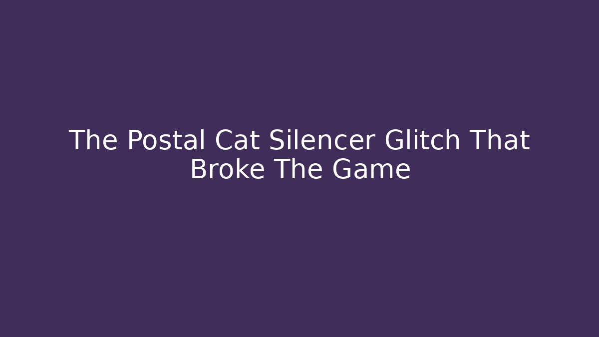 The Postal Cat Silencer Glitch That Broke The Game