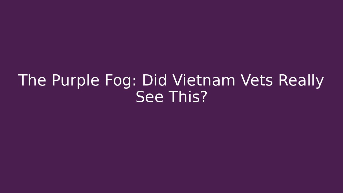 The Purple Fog: Did Vietnam Vets Really See This?