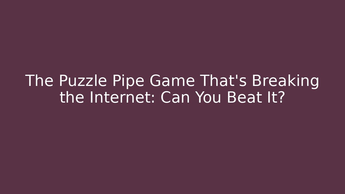 The Puzzle Pipe Game That's Breaking the Internet: Can You Beat It?