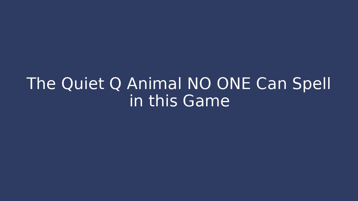 The Quiet Q Animal NO ONE Can Spell in this Game