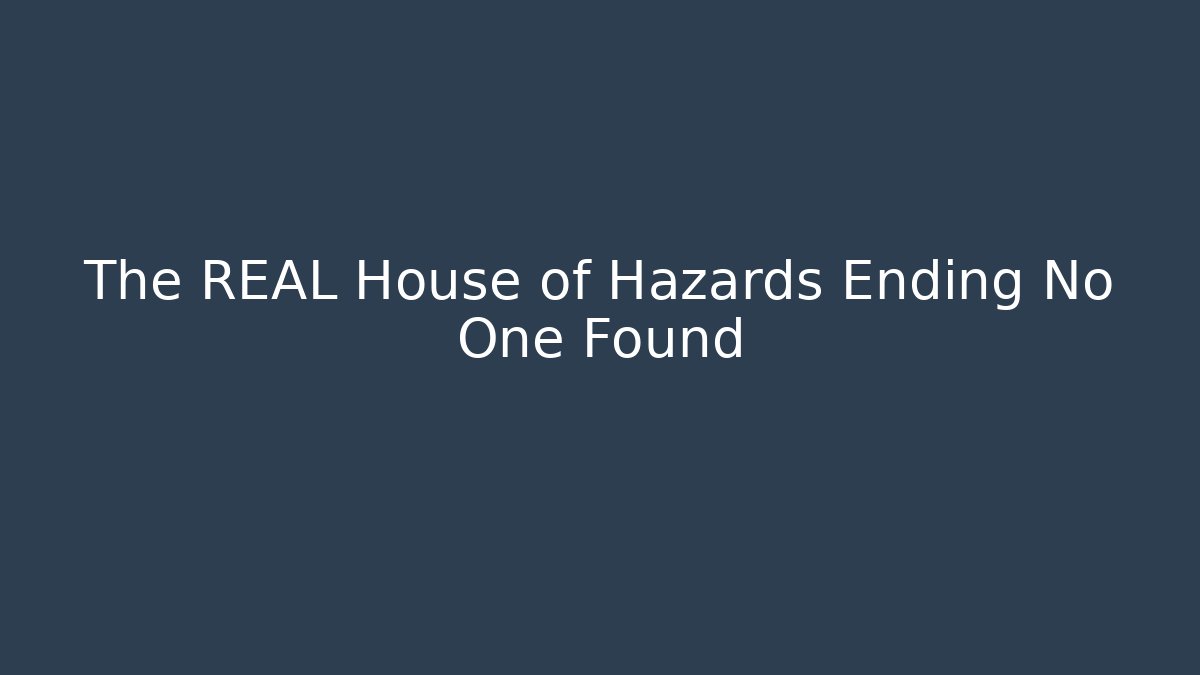 The REAL House of Hazards Ending No One Found