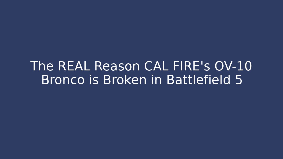 The REAL Reason CAL FIRE's OV-10 Bronco is Broken in Battlefield 5