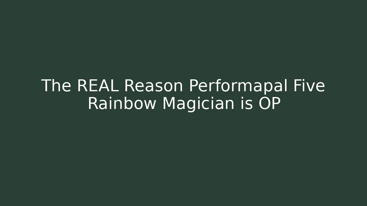 The REAL Reason Performapal Five Rainbow Magician is OP