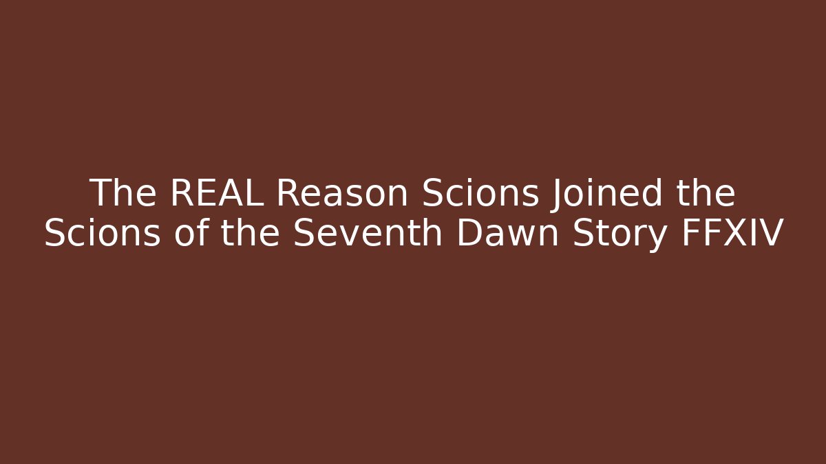 The REAL Reason Scions Joined the Scions of the Seventh Dawn Story FFXIV