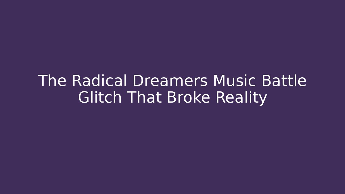 The Radical Dreamers Music Battle Glitch That Broke Reality