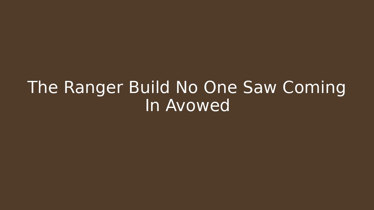The Ranger Build No One Saw Coming In Avowed