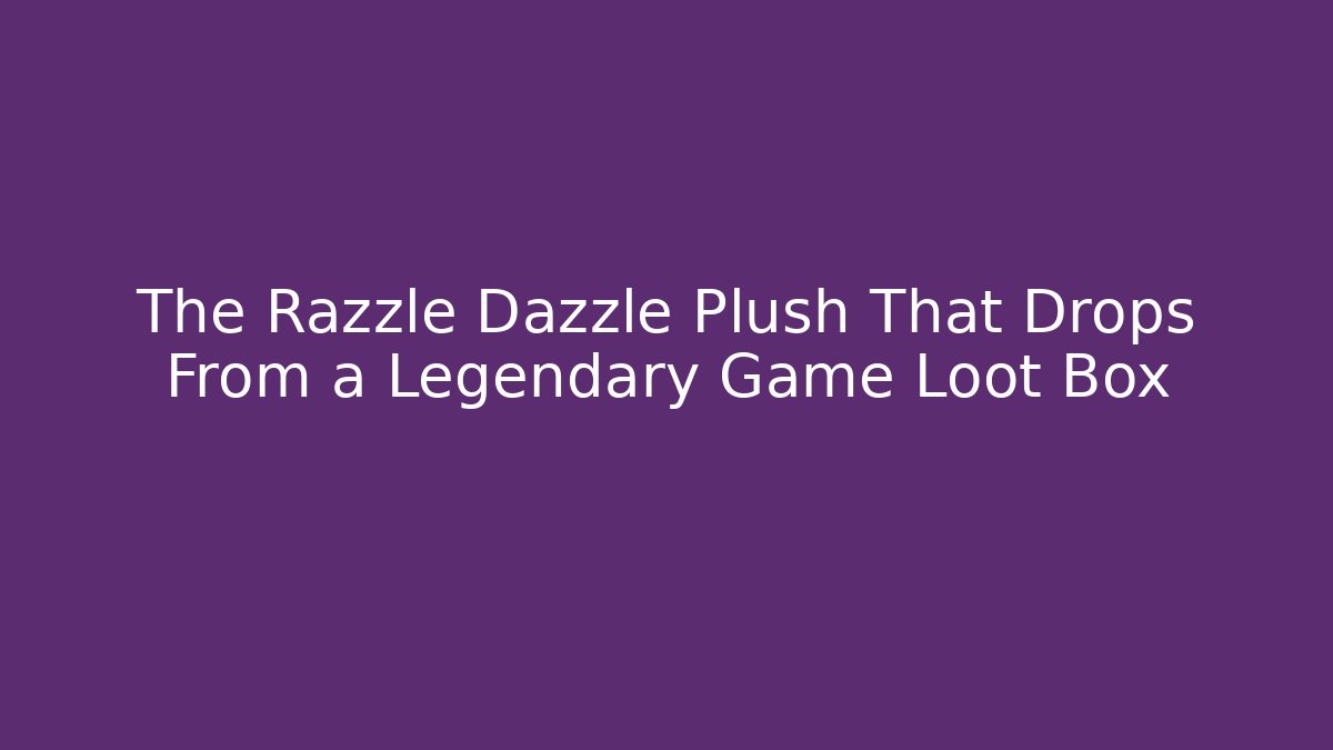 The Razzle Dazzle Plush That Drops From a Legendary Game Loot Box