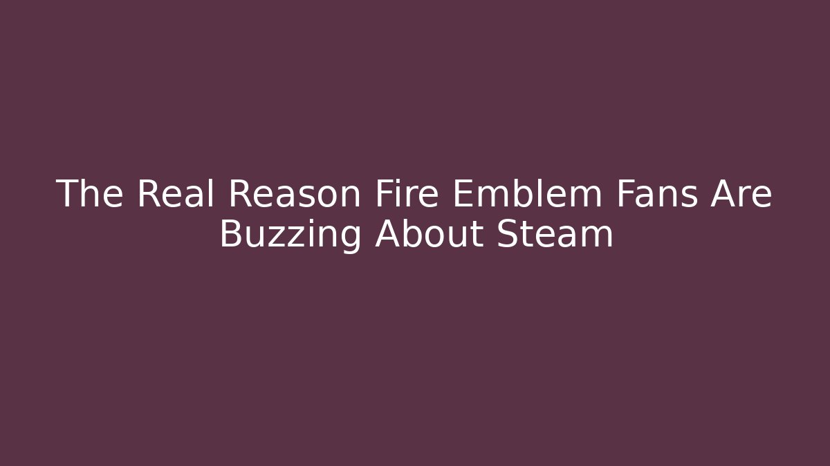 The Real Reason Fire Emblem Fans Are Buzzing About Steam