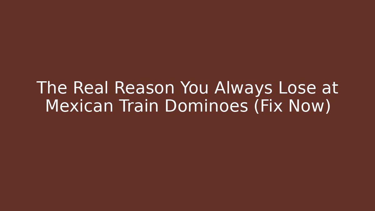 The Real Reason You Always Lose at Mexican Train Dominoes (Fix Now)