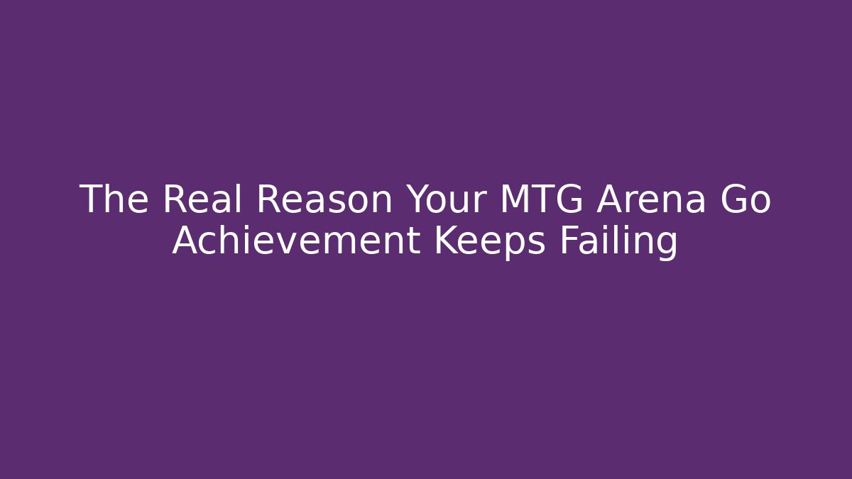 The Real Reason Your MTG Arena Go Achievement Keeps Failing