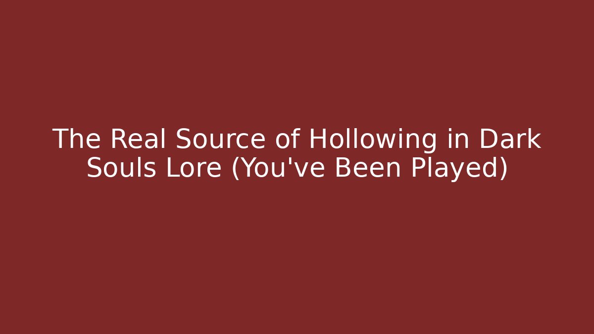 The Real Source of Hollowing in Dark Souls Lore (You've Been Played)