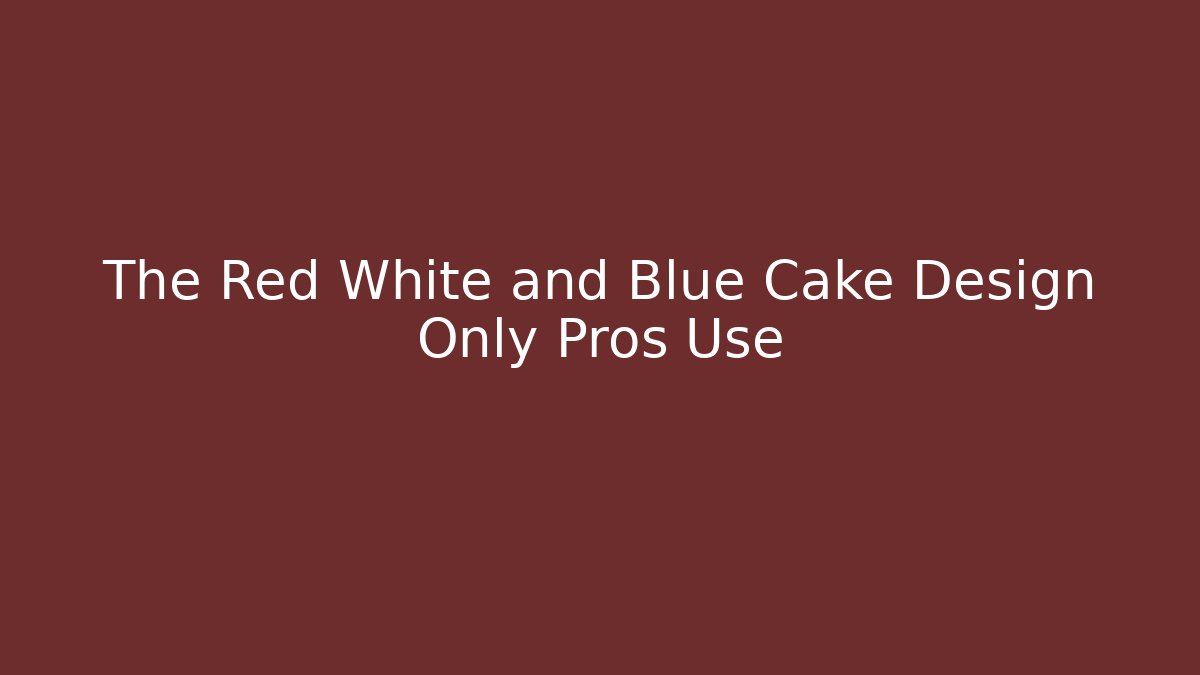 The Red White and Blue Cake Design Only Pros Use
