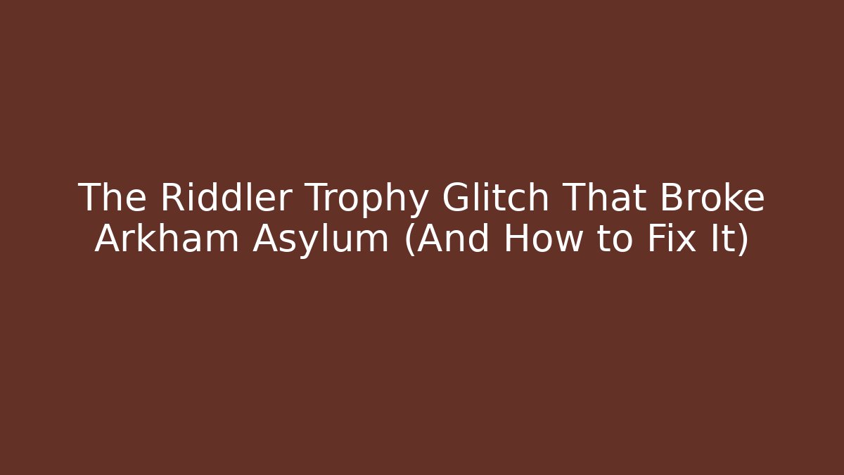 The Riddler Trophy Glitch That Broke Arkham Asylum (And How to Fix It)