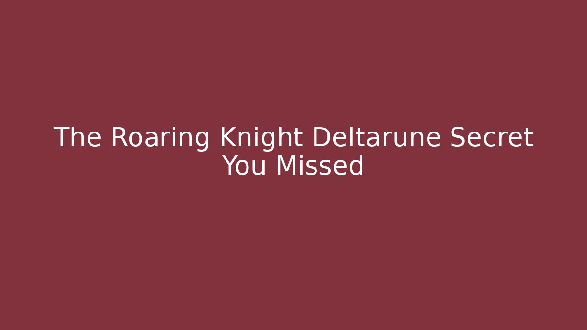 The Roaring Knight Deltarune Secret You Missed