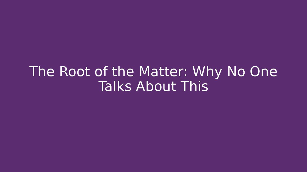 The Root of the Matter: Why No One Talks About This