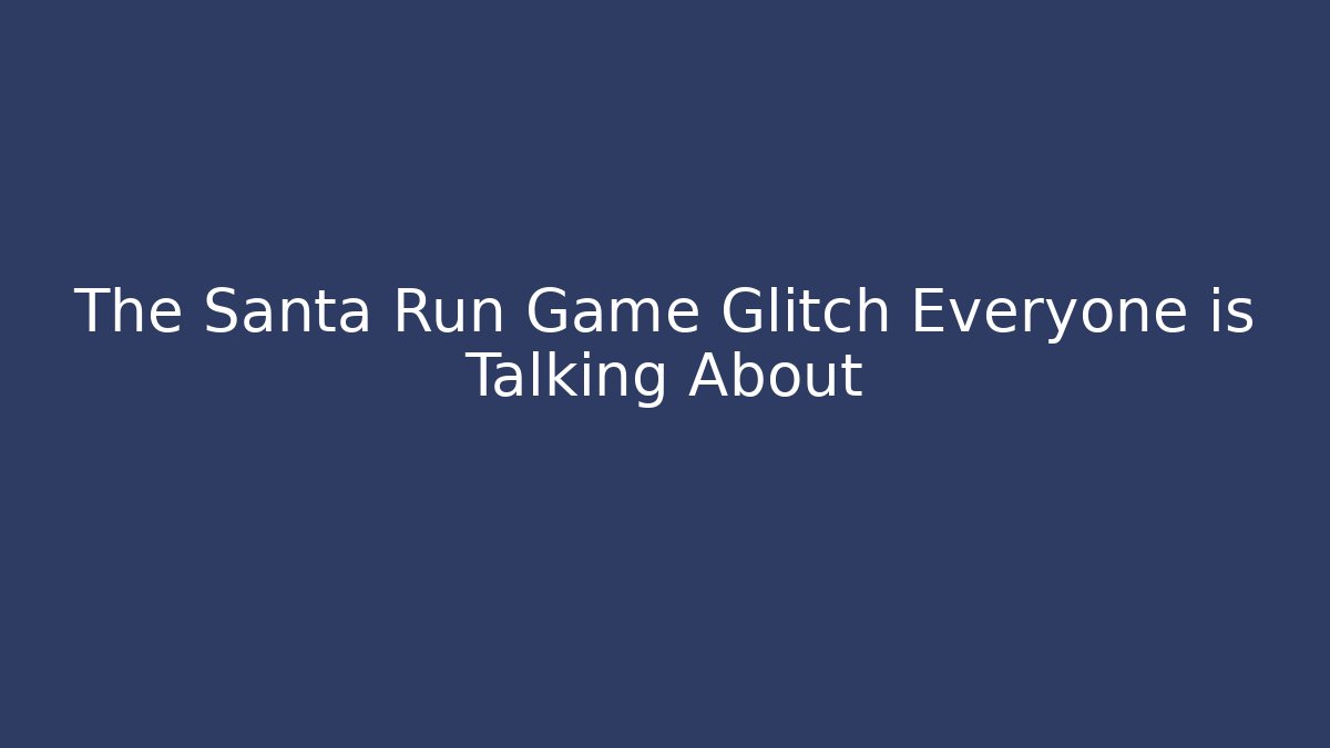 The Santa Run Game Glitch Everyone is Talking About