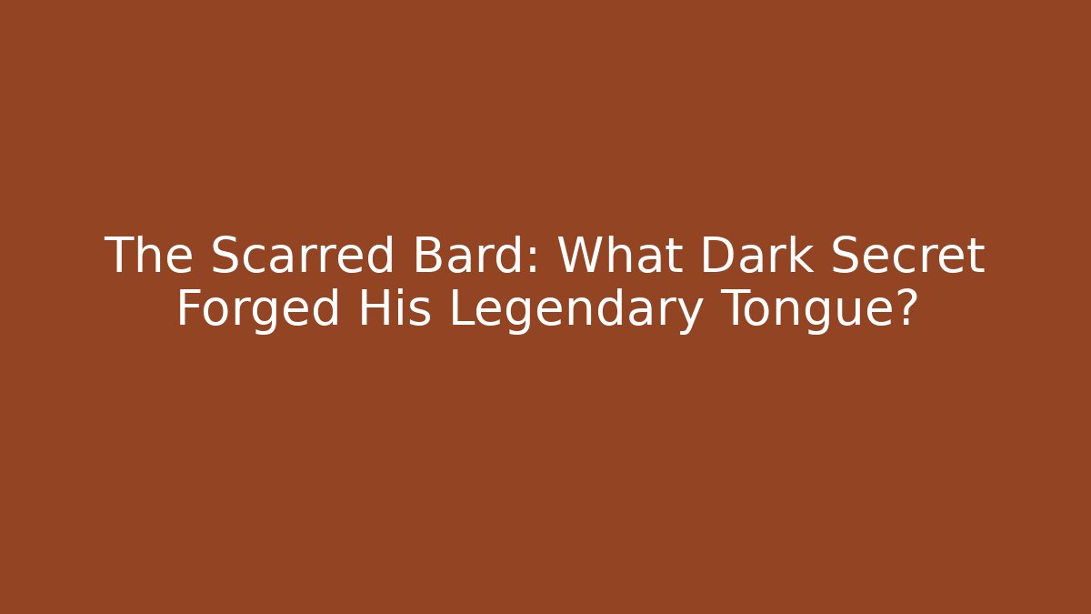 The Scarred Bard: What Dark Secret Forged His Legendary Tongue?