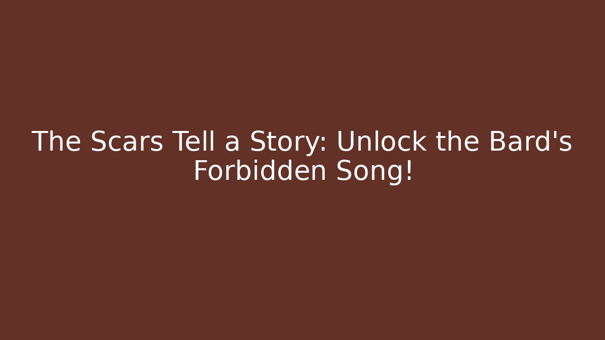 The Scars Tell a Story: Unlock the Bard's Forbidden Song!