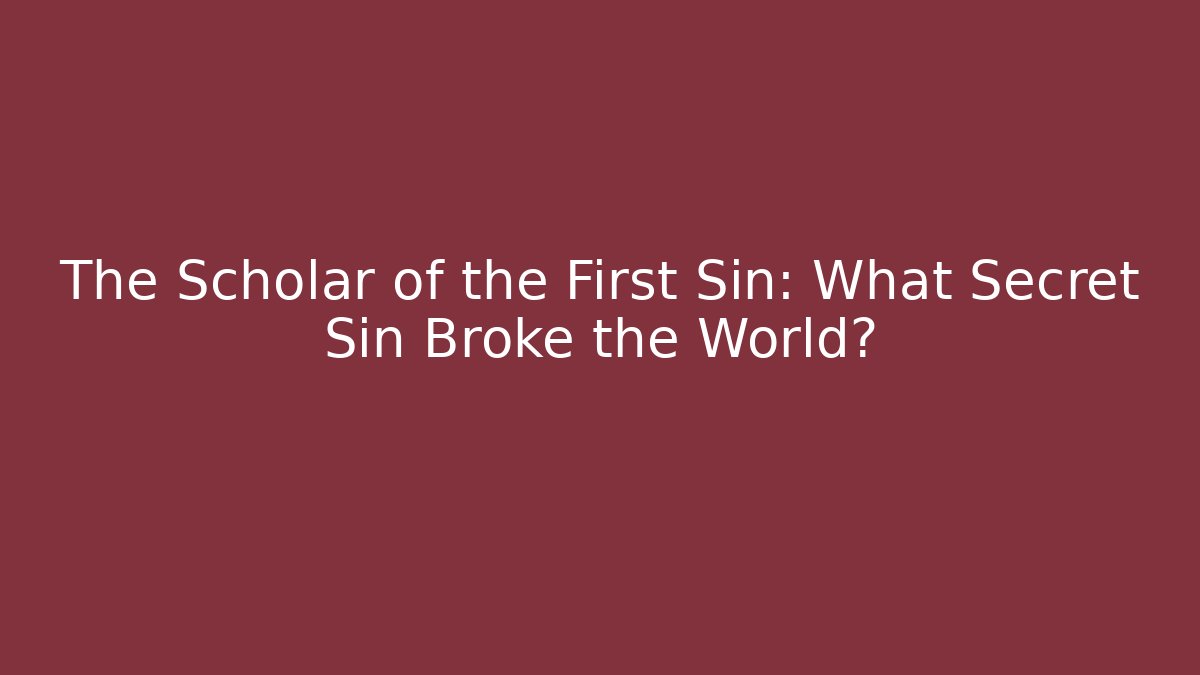 The Scholar of the First Sin: What Secret Sin Broke the World?