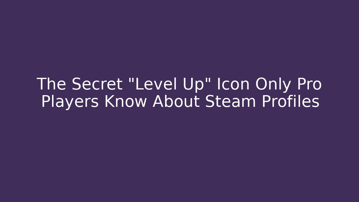 The Secret “Level Up” Icon Only Pro Players Know About Steam Profiles