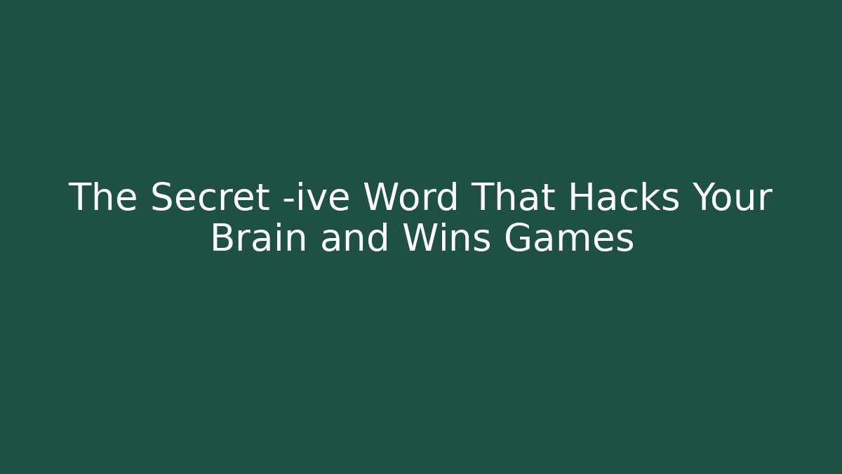 The Secret -ive Word That Hacks Your Brain and Wins Games
