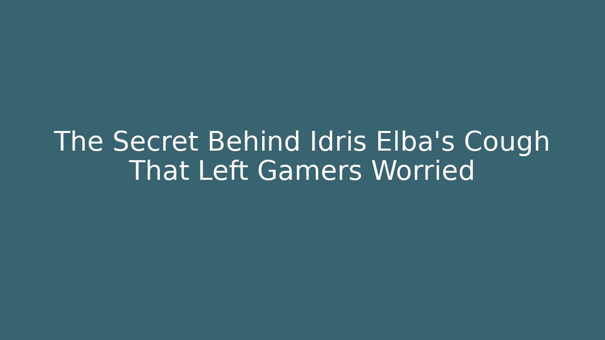 The Secret Behind Idris Elba's Cough That Left Gamers Worried