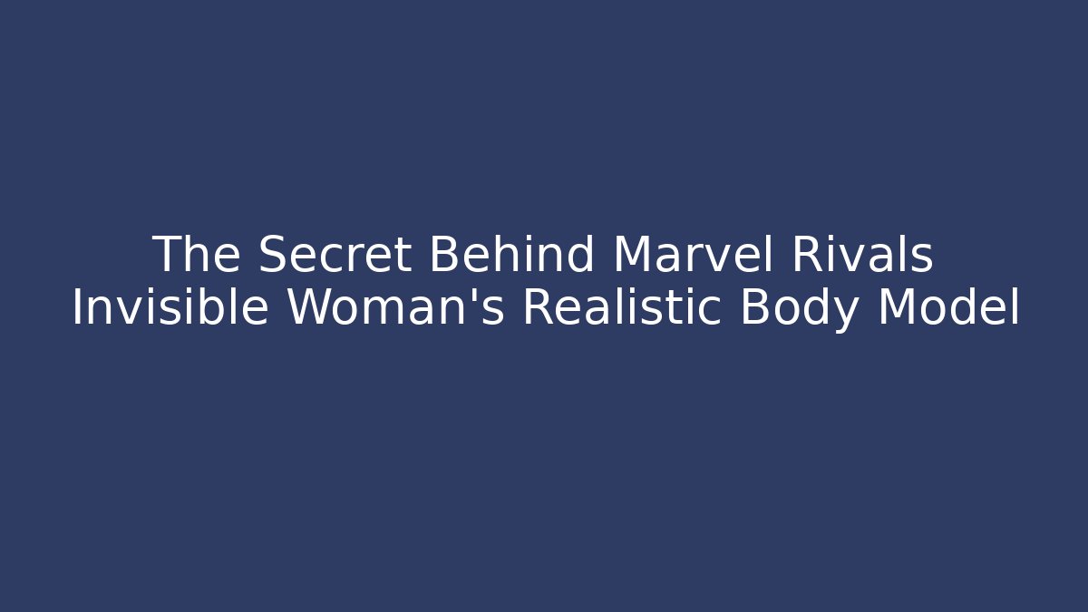 The Secret Behind Marvel Rivals Invisible Woman's Realistic Body Model