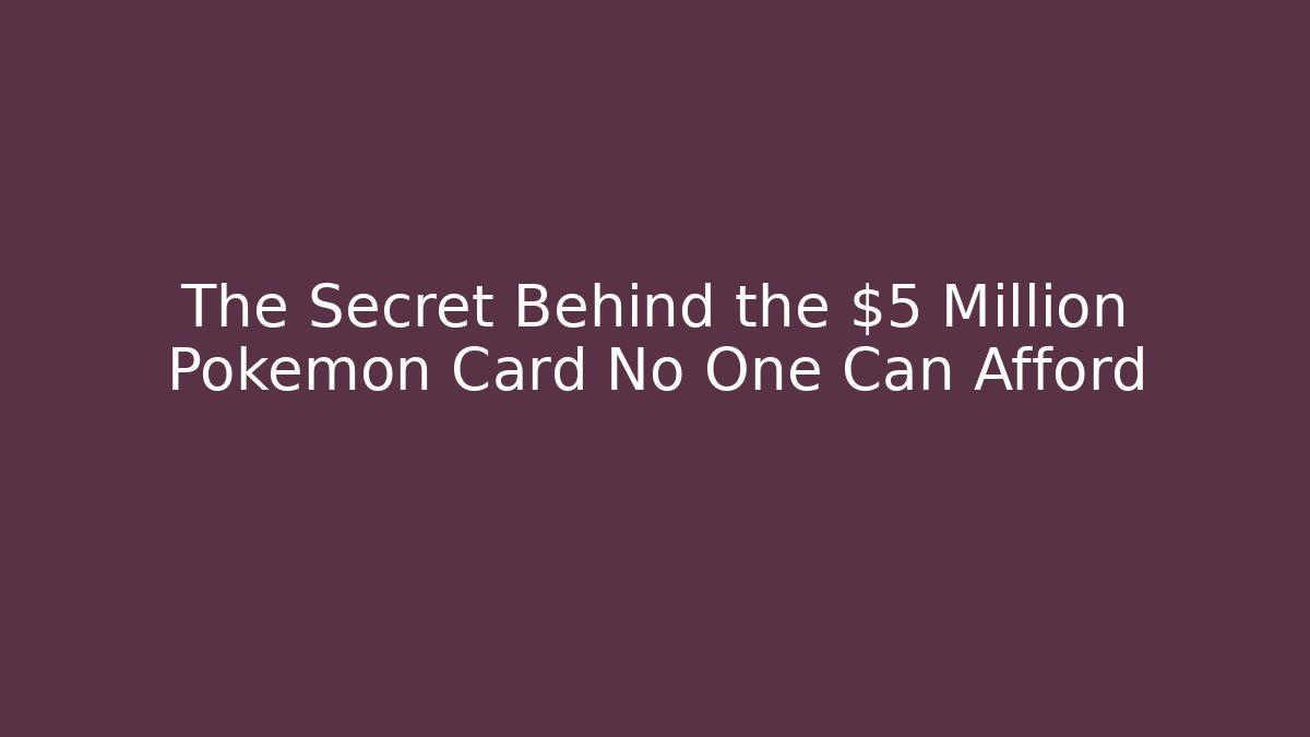 The Secret Behind the $5 Million Pokémon Card No One Can Afford