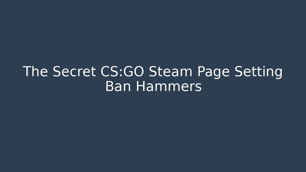 The Secret CS:GO Steam Page Setting Ban Hammers
