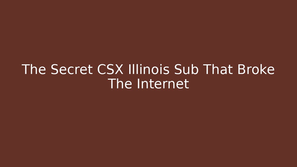 The Secret CSX Illinois Sub That Broke The Internet