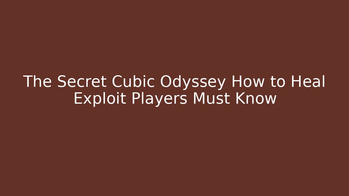 The Secret Cubic Odyssey How to Heal Exploit Players Must Know