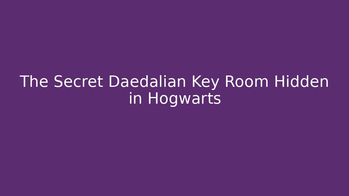 The Secret Daedalian Key Room Hidden in Hogwarts