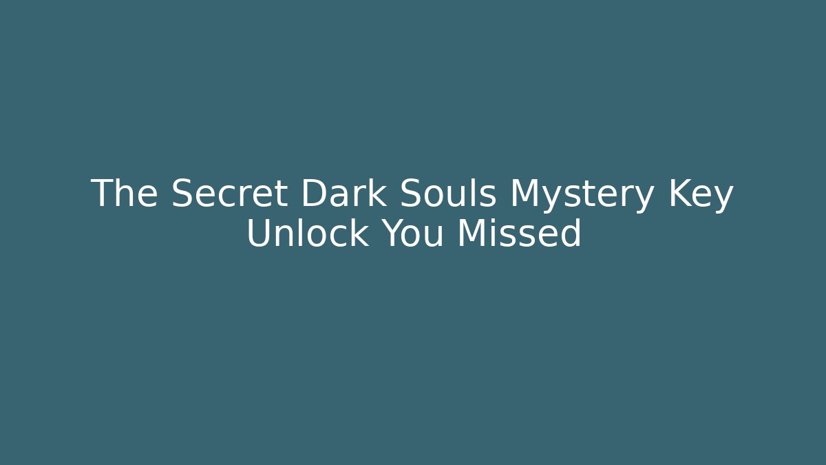 The Secret Dark Souls Mystery Key Unlock You Missed
