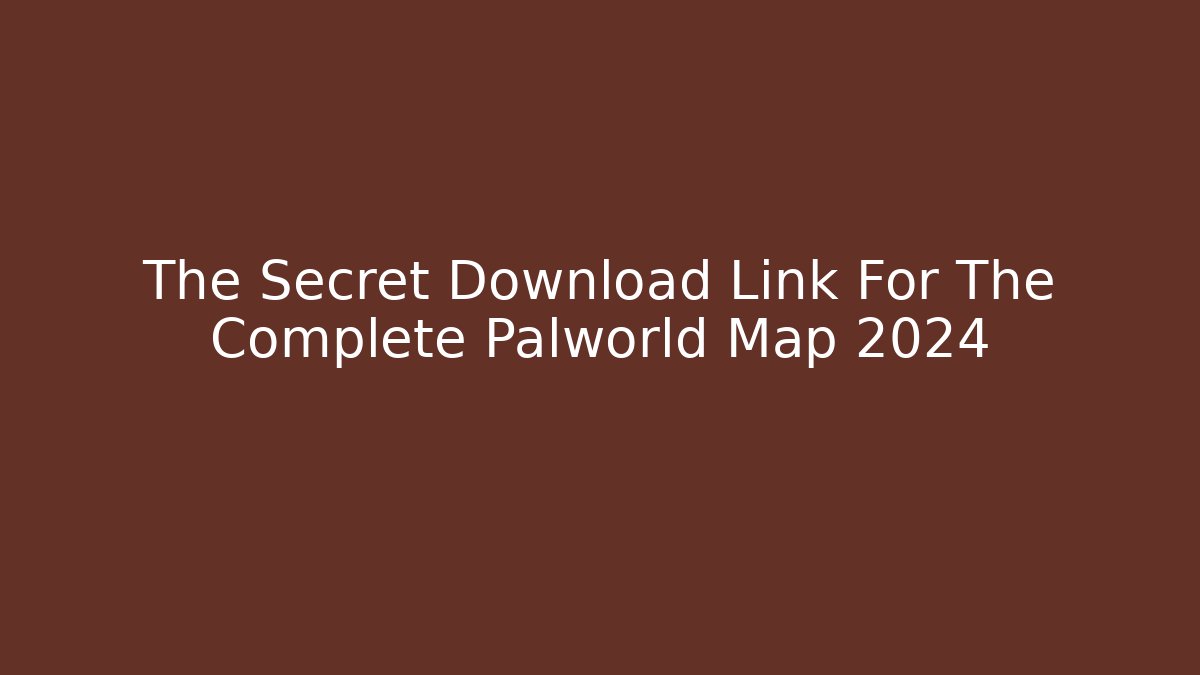 The Secret Download Link For The Complete Palworld Map 2024