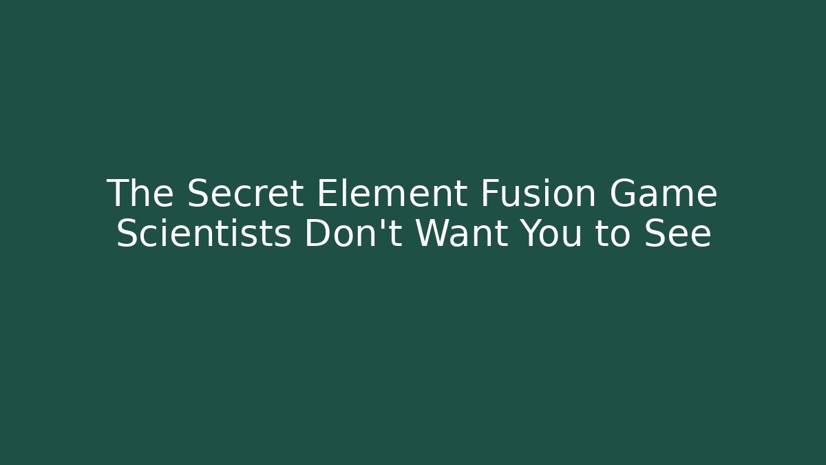The Secret Element Fusion Game Scientists Don’t Want You to See