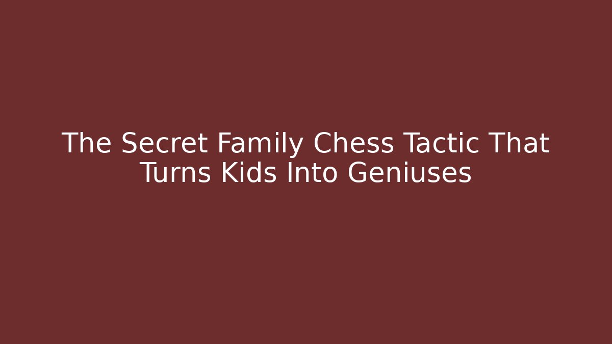 The Secret Family Chess Tactic That Turns Kids Into Geniuses